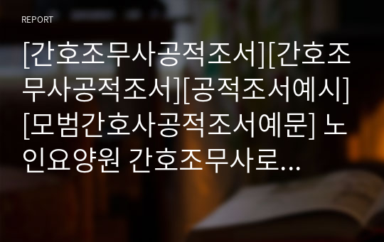 [간호조무사공적조서][간호조무사공적조서][공적조서예시][모범간호사공적조서예문] 노인요양원 간호조무사로서 남다른 사명감으로 입소 어르신들을 위하여 열과 성을 다한 유능한 간호조무사에 관한 표창 상신용 공적조서입니다. 공적조서 쓰기가 죽기보다 싫으신 분들은 내려받아서 일부 내용만 바꿔서 바로 사용하시면 됩니다.