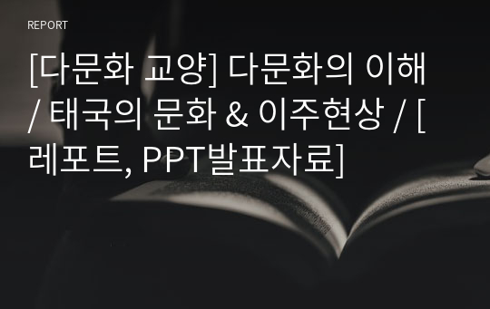 [다문화 교양] 다문화의 이해 / 태국의 문화 &amp; 이주현상 / [레포트, PPT발표자료, 발표대본, 문제]