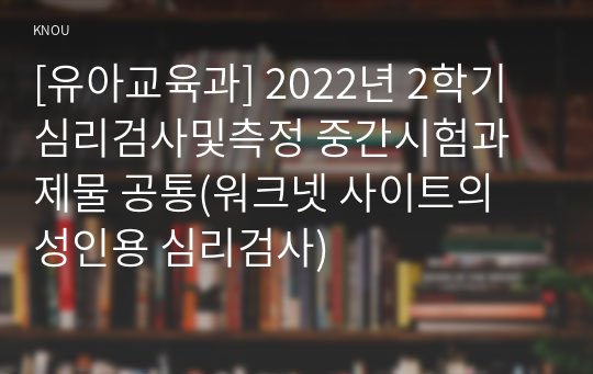 [유아교육과] 2022년 2학기 심리검사및측정 중간시험과제물 공통(워크넷 사이트의 성인용 심리검사)