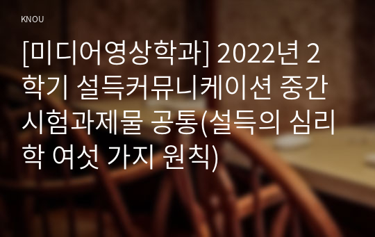 [미디어영상학과] 2022년 2학기 설득커뮤니케이션 중간시험과제물 공통(설득의 심리학 여섯 가지 원칙)