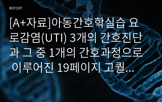 [A+자료]아동간호학실습 요로감염(UTI) 3개의 간호진단과 그 중 1개의 간호과정으로 이루어진 19페이지 고퀄리티 자료입니다.