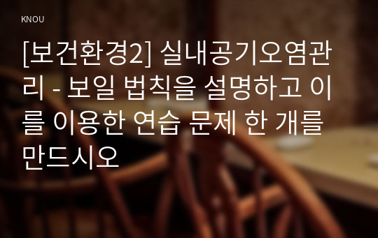 [보건환경2] 실내공기오염관리 - 보일 법칙을 설명하고 이를 이용한 연습 문제 한 개를 만드시오