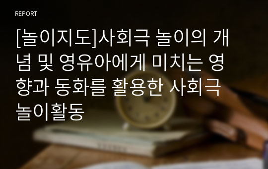 [놀이지도]사회극 놀이의 개념 및 영유아에게 미치는 영향과 동화를 활용한 사회극 놀이활동