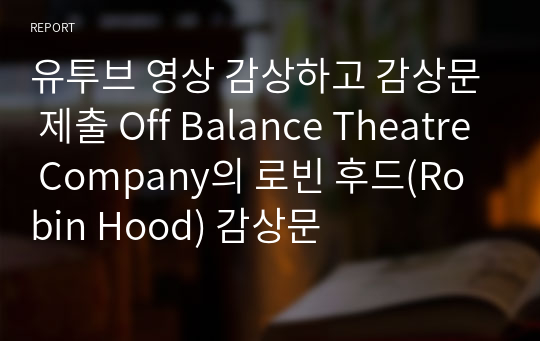 유투브 영상 감상하고 감상문 제출 Off Balance Theatre Company의 로빈 후드(Robin Hood) 감상문