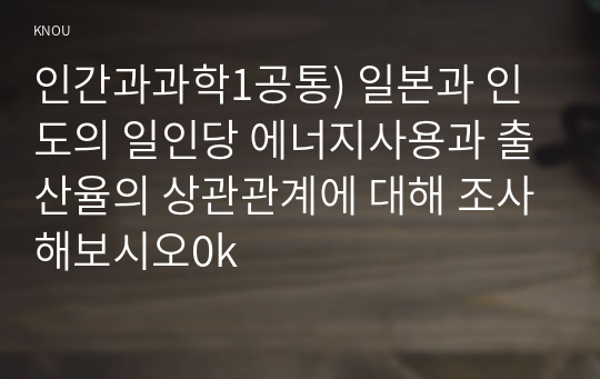 인간과과학1공통) 일본과 인도의 일인당 에너지사용과 출산율의 상관관계에 대해 조사해보시오0k