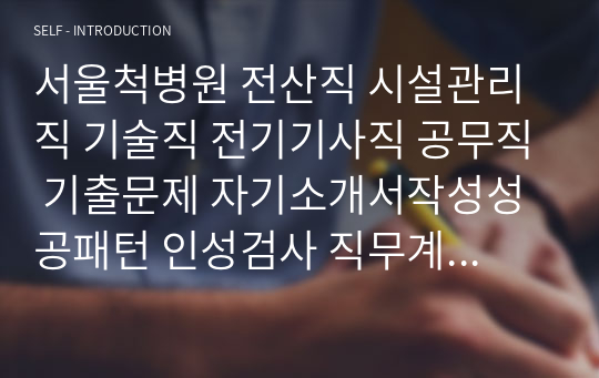 서울척병원 전산직 시설관리직 기술직 전기기사직 공무직 기출문제 자기소개서작성성공패턴 인성검사 직무계획서 입사지원서작성요령