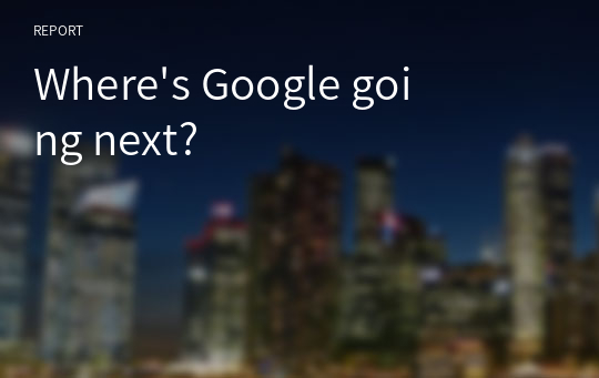 Where&#039;s Google going next?