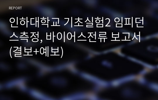 인하대학교 기초실험2 임피던스측정, 바이어스전류 보고서(결보+예보)