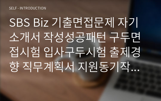 SBS Biz 기출면접문제 자기소개서 작성성공패턴 구두면접시험 입사구두시험 출제경향 직무계획서 지원동기작성요령 논술문제