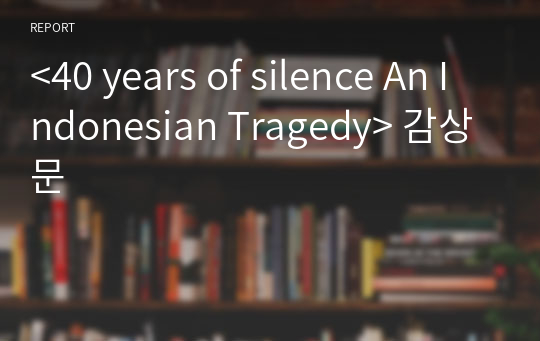 &lt;40 years of silence An Indonesian Tragedy&gt; 감상문