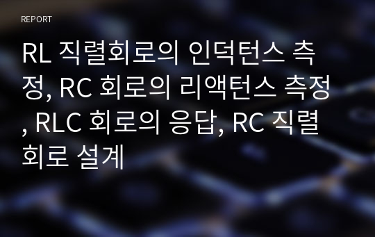 RL 직렬회로의 인덕턴스 측정, RC 회로의 리액턴스 측정, RLC 회로의 응답, RC 직렬회로 설계