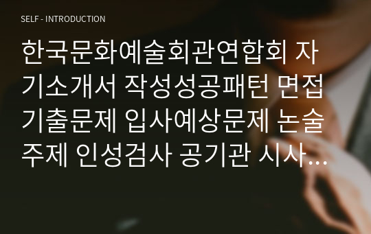 한국문화예술회관연합회 자기소개서 작성성공패턴 면접기출문제 입사예상문제 논술주제 인성검사 공기관 시사상식문제 적성검사 직무수행계획서견본