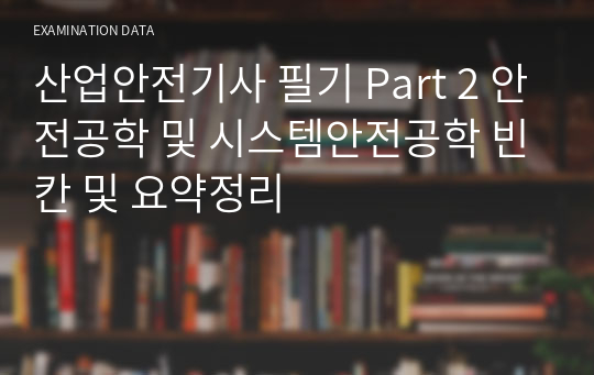 산업안전기사 필기 Part 2 안전공학 및 시스템안전공학 빈칸 및 요약정리