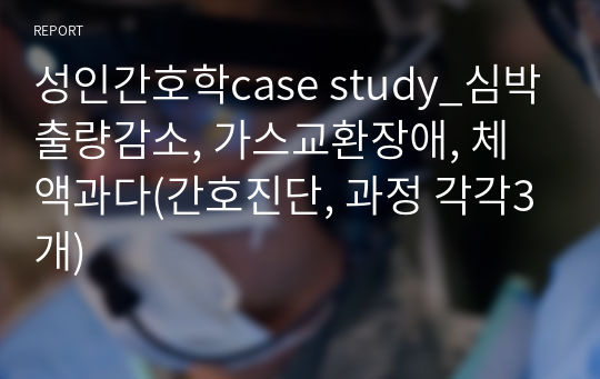 성인간호학case study_심박출량감소, 가스교환장애, 체액과다(간호진단, 과정 각각3개)