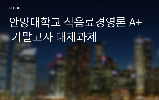 안양대학교 식음료경영론 A+ 기말고사 대체과제