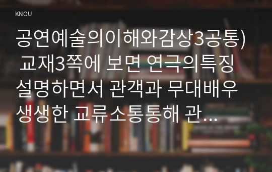 공연예술의이해와감상3공통) 교재3쪽에 보면 연극의특징설명하면서 관객과 무대배우 생생한 교류소통통해 관객이 수행하는 역할대해 분석해 보십시오0k