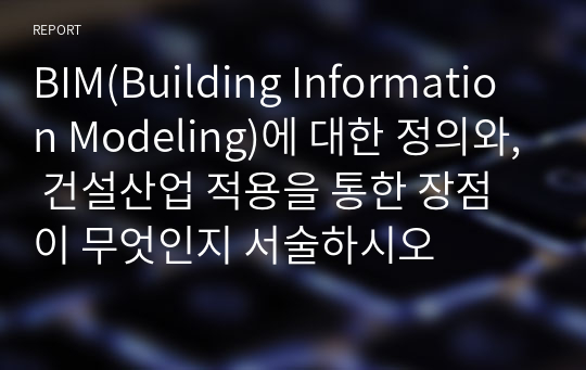 건설기술자 교육 BIM(Building Information Modeling)에 대한 정의와, 건설산업 적용을 통한 장점이 무엇인지 서술하시오