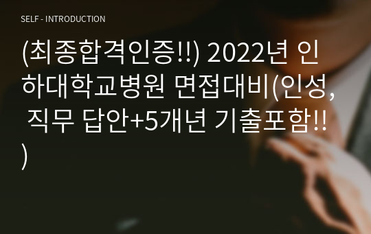 (최종합격인증!!) 2022년 인하대학교병원 면접대비(인성, 직무 답안+5개년 기출포함!!)