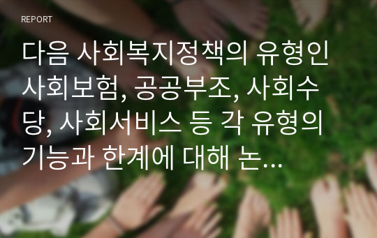 다음 사회복지정책의 유형인 사회보험, 공공부조, 사회수당, 사회서비스 등 각 유형의 기능과 한계에 대해 논하시오