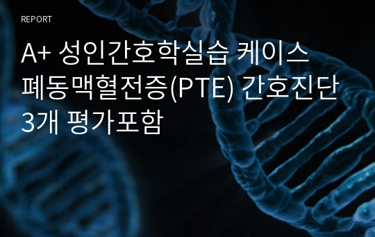 A+ 성인간호학실습 케이스 폐동맥혈전증(PTE) 간호진단3개 평가포함