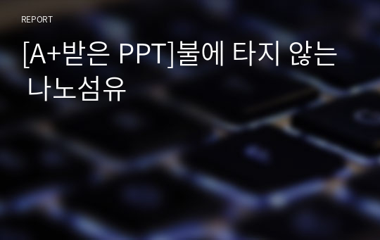 [A+받은 PPT]불에 타지 않는 나노섬유