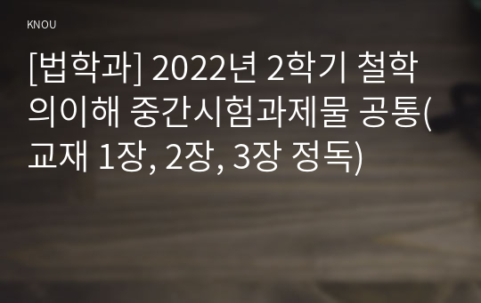 [법학과] 2022년 2학기 철학의이해 중간시험과제물 공통(교재 1장, 2장, 3장 정독)