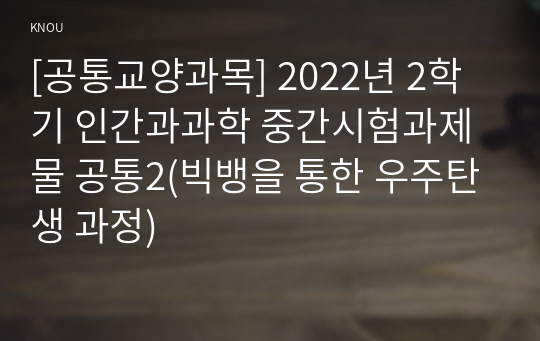 [공통교양과목] 2022년 2학기 인간과과학 중간시험과제물 공통2(빅뱅을 통한 우주탄생 과정)