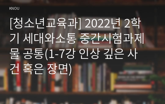 [청소년교육과] 2022년 2학기 세대와소통 중간시험과제물 공통(1-7강 인상 깊은 사건 혹은 장면)