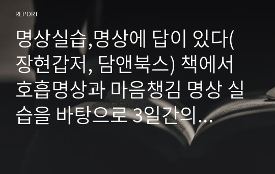 명상실습,명상에 답이 있다(장현갑저, 담앤북스) 책에서 호흡명상과 마음챙김 명상 실습을 바탕으로 3일간의 호흡명상과 3일간의 마음챙김 명상 경험내용을 신체적 감각 경험, 정서적 경험, 인지적 경험(생각)