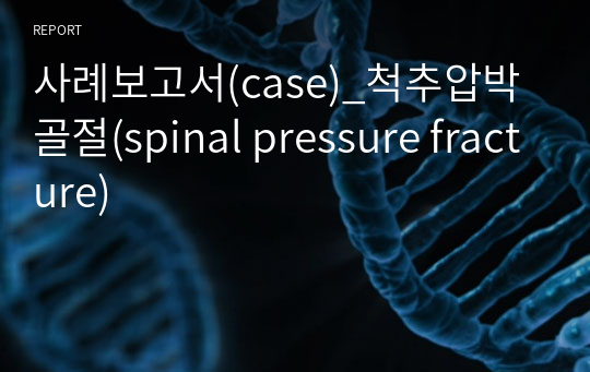 사례보고서(case)_척추압박골절(spinal pressure fracture)