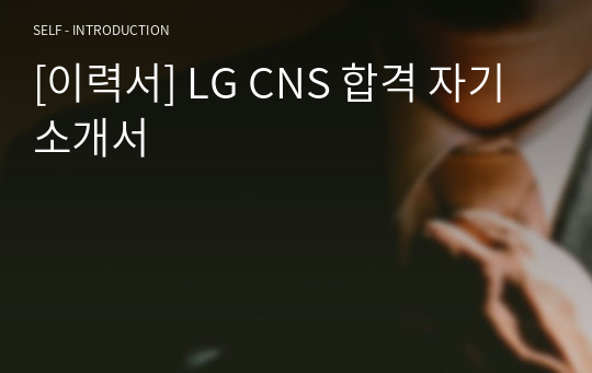 [이력서] LG CNS 합격 자기소개서