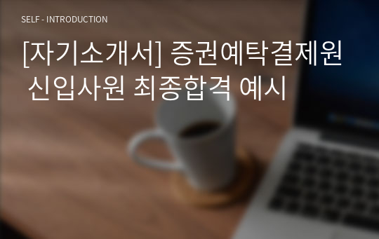 [자기소개서] 증권예탁결제원 신입사원 최종합격 예시