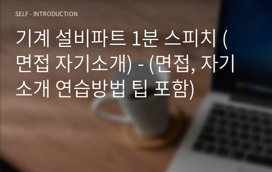 기계 설비파트 1분 스피치 (면접 자기소개) - (면접, 자기소개 연습방법 팁 포함)