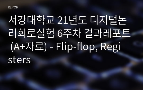 서강대학교 21년도 디지털논리회로실험 6주차 결과레포트 (A+자료) - Flip-flop, Registers