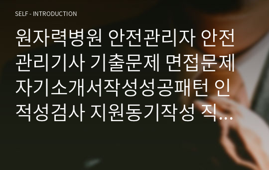 원자력병원 안전관리자 안전관리기사 기출문제 면접문제 자기소개서작성성공패턴 인적성검사 지원동기작성 직무계획서 입사지원서작성요령