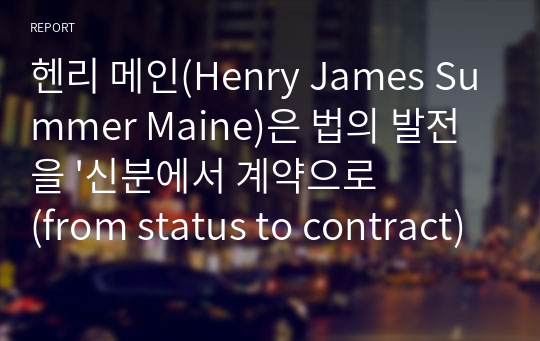 헨리 메인(Henry James Summer Maine)은 법의 발전을 &#039;신분에서 계약으로(from status to contract)&#039;라는 표어로 표현하였다. 그 의미는 무엇인지 탐구해 본다.