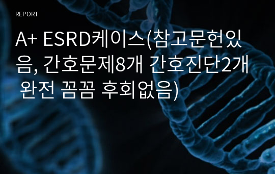 A+ ESRD케이스(참고문헌있음, 간호문제8개 간호진단2개 완전 꼼꼼 후회없음)