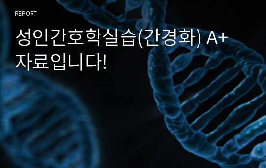 성인간호학실습(간경화) A+ 자료입니다!