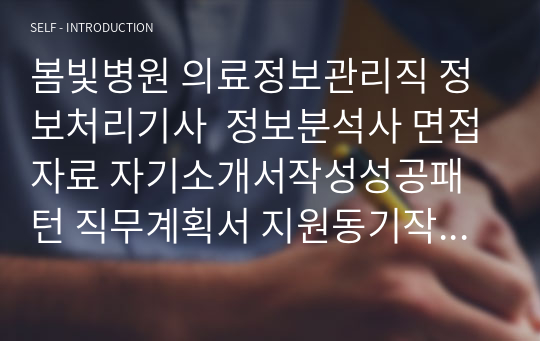 봄빛병원 의료정보관리직 정보처리기사  정보분석사 면접자료 자기소개서작성성공패턴 직무계획서 지원동기작성요령