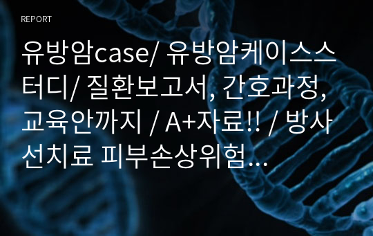 유방암case/ 유방암케이스스터디/ 질환보고서, 간호과정, 교육안까지 / A+자료!! / 방사선치료 피부손상위험 간호과정 및 교육안