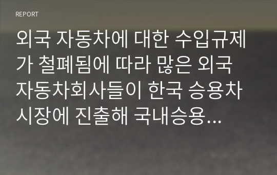 외국 자동차에 대한 수입규제가 철폐됨에 따라 많은 외국 자동차회사들이 한국 승용차시장에 진출해 국내승용차 제조업체를 위협하고 있습니다. 국내 H자동차의 마케팅담당자 입장에서 이러한 환경변화에 대한 대안을 찾기 위한 조사프로젝트를 진행하는 절차에 대해 생각해 봅시다.