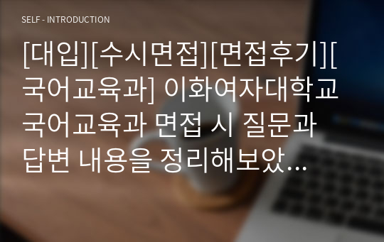 [대입][수시면접][면접후기][국어교육과] 이화여자대학교 국어교육과 면접 시 질문과 답변 내용을 정리해보았습니다. 국어교육과 관련 학과로 면접을 보실 때 한번 읽고 가시면 큰 도움이 될 것입니다.