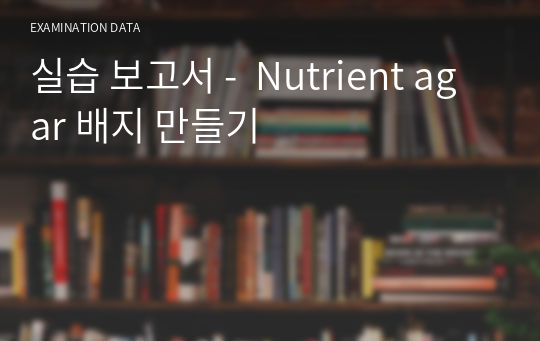 실습 보고서 -  Nutrient agar 배지 만들기