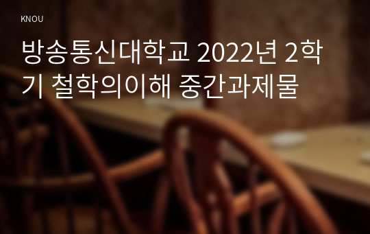 방송통신대학교 2022년 2학기 철학의이해 중간과제물