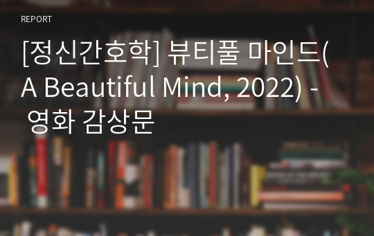 [정신간호학] 뷰티풀 마인드(A Beautiful Mind, 2022) - 영화 감상문
