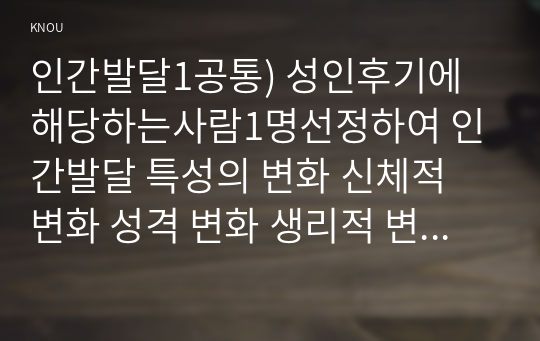 인간발달1공통) 성인후기에 해당하는사람1명선정하여 인간발달 특성의 변화 신체적 변화 성격 변화 생리적 변화 등에 대한 본인의입장을 서술하시오0k