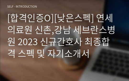 [합격인증O][낮은스펙] 연세의료원 신촌,강남 세브란스병원 2023 신규간호사 최종합격 스펙 및 자기소개서