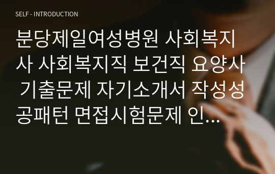 분당제일여성병원 사회복지사 사회복지직 보건직 요양사 기출문제 자기소개서 작성성공패턴 면접시험문제 인성검사문제 직무계획서 지원동기작성방법