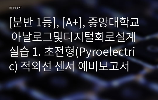 [분반 1등], [A+], 중앙대학교 아날로그및디지털회로설계실습 1. 초전형(Pyroelectric) 적외선 센서 예비보고서