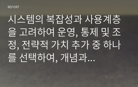 시스템의 복잡성과 사용계층을 고려하여 운영, 통제 및 조정, 전략적 가치 추가 중 하나를 선택하여, 개념과 기업 사례 제시